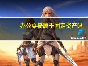 办公桌椅属于固定资产吗