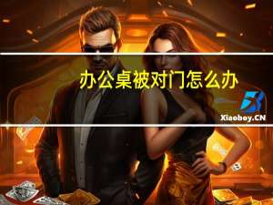 办公桌被对门怎么办