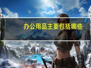 办公用品主要包括哪些（办公用品有哪些种类）