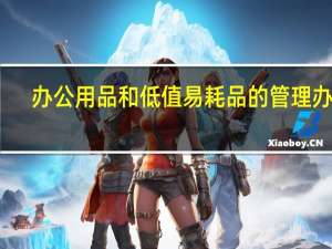 办公用品和低值易耗品的管理办法（办公用品和低值易耗品怎么区分）