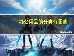 办公用品的分类有哪些（办公用品都有哪些常见分类）