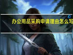 办公用品采购申请理由怎么写（办公用品采购申请）