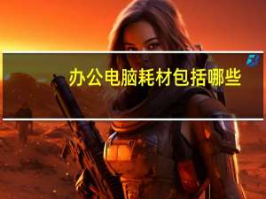 办公电脑耗材包括哪些（电脑耗材包括哪些）