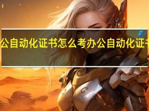 办公自动化证书怎么考 办公自动化证书的简介