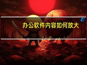 办公软件内容如何放大