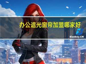 办公遮光窗帘加盟哪家好