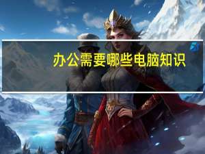 办公需要哪些电脑知识