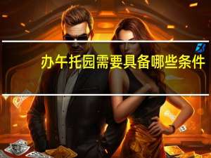 办午托园需要具备哪些条件