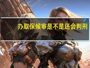 办取保候审是不是还会判刑