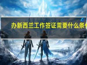 办新西兰工作签证需要什么条件
