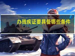 办残疾证要具备哪些条件