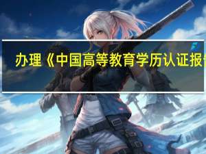 办理《中国高等教育学历认证报告》，办理方法和步骤有哪些