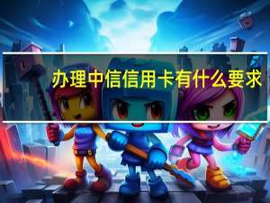 办理中信信用卡有什么要求