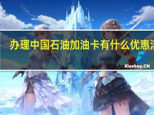 办理中国石油加油卡有什么优惠活动（办理中国石油加油卡有什么优惠）