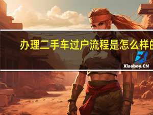 办理二手车过户流程是怎么样的