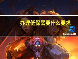 办理低保需要什么要求（办理低保需要什么条件）