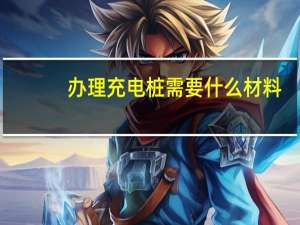 办理充电桩需要什么材料