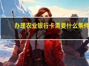办理农业银行卡需要什么条件