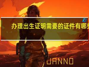 办理出生证明需要的证件有哪些