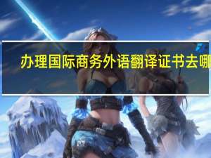 办理国际商务外语翻译证书去哪里