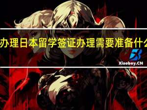 办理日本留学签证办理需要准备什么材料_详解