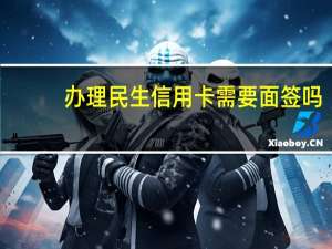 办理民生信用卡需要面签吗