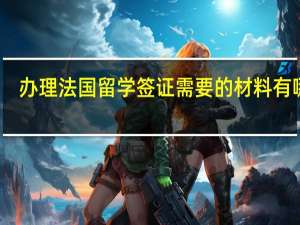 办理法国留学签证需要的材料有哪些