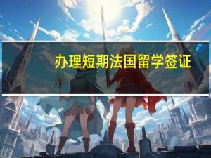 办理短期法国留学签证(法国留学签证申请)