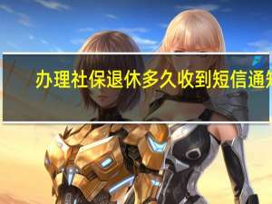 办理社保退休多久收到短信通知