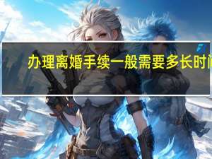 办理离婚手续一般需要多长时间