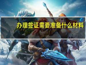 办理签证需要准备什么材料
