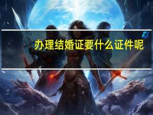 办理结婚证要什么证件呢