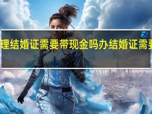 办理结婚证需要带现金吗 办结婚证需要多少钱