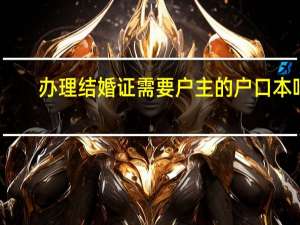 办理结婚证需要户主的户口本吗