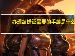 办理结婚证需要的手续是什么