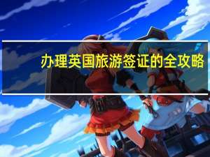 办理英国旅游签证的全攻略