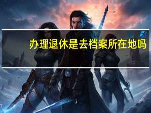 办理退休是去档案所在地吗