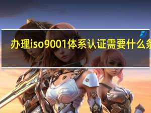办理iso9001体系认证需要什么条件