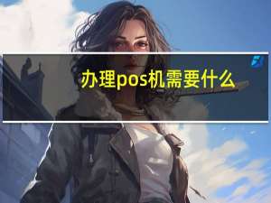 办理pos机需要什么