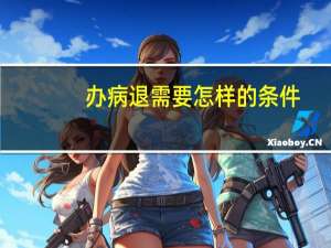 办病退需要怎样的条件