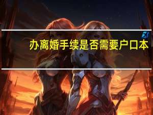办离婚手续是否需要户口本
