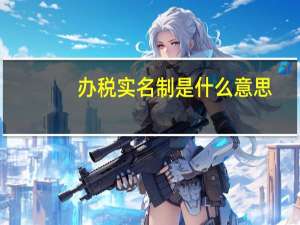 办税实名制是什么意思