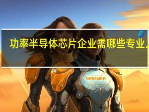 功率半导体芯片企业需哪些专业人才