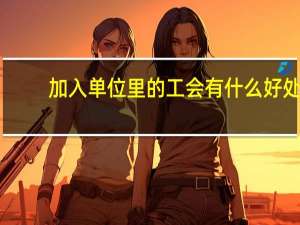 加入单位里的工会有什么好处