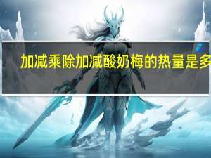 加减乘除 加减酸奶梅的热量是多少