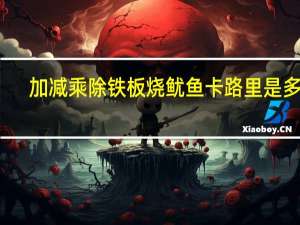 加减乘除 铁板烧鱿鱼卡路里是多少