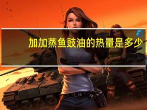 加加 蒸鱼豉油的热量是多少
