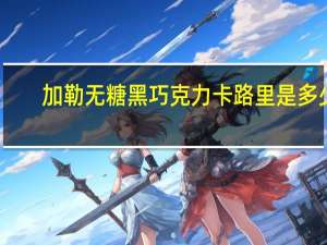 加勒 无糖黑巧克力卡路里是多少