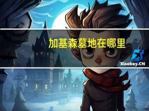 加基森墓地在哪里（加基森墓地在哪呢）