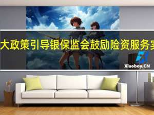 加大政策引导 银保监会鼓励险资服务实体经济